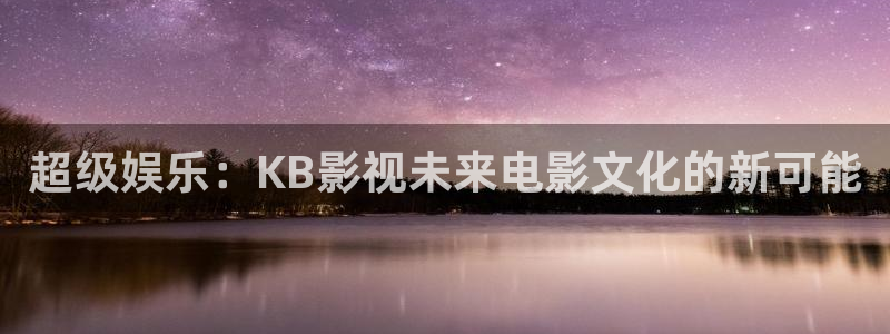 yy私人影视：超级娱乐：KB影视未来电影文化的新可能